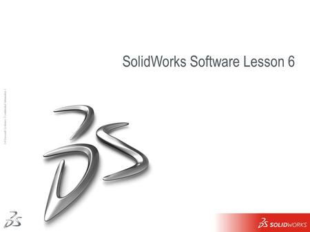 1 Ι © Dassault Systèmes Ι Confidential Information Ι SolidWorks Software Lesson 6.