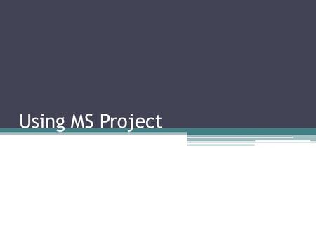 Using MS Project. Overview Project Views ▫Gantt Chart  Task Information ▫Resource Sheet ▫Calendar Perspective ▫Another Tool in the Toolbox ▫Results May.