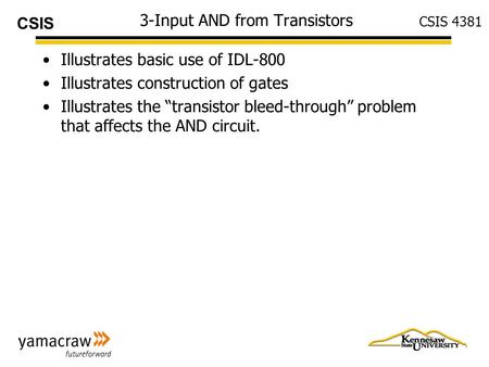 CSIS CSIS 4381 3-Input AND from Transistors Illustrates basic use of IDL-800 Illustrates construction of gates Illustrates the “transistor bleed-through”