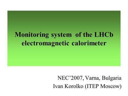 Monitoring system of the LHCb electromagnetic calorimeter NEC’2007, Varna, Bulgaria Ivan Korolko (ITEP Moscow)