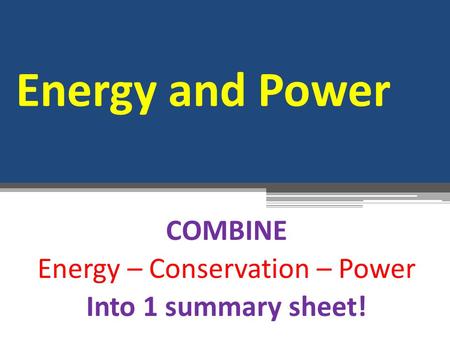 Energy and Power COMBINE Energy – Conservation – Power Into 1 summary sheet!