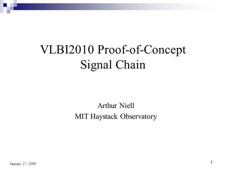 1 1 January 27, 2009 VLBI2010 Proof-of-Concept Signal Chain Arthur Niell MIT Haystack Observatory.