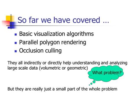 So far we have covered … Basic visualization algorithms Parallel polygon rendering Occlusion culling They all indirectly or directly help understanding.