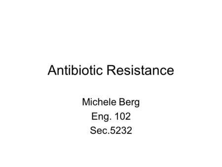 Antibiotic Resistance Michele Berg Eng. 102 Sec.5232.