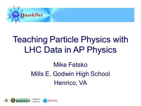 Teaching Particle Physics with LHC Data in AP Physics Mike Fetsko Mills E. Godwin High School Henrico, VA.