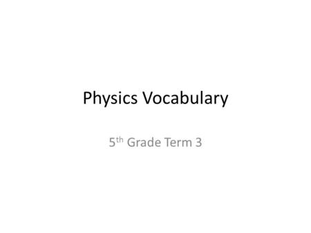 Physics Vocabulary 5 th Grade Term 3. Energy energy- the ability to do work or cause change kinetic- the energy of motion potential- energy of position.
