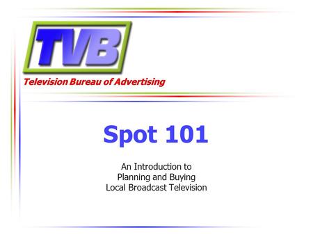 Television Bureau of Advertising Spot 101 An Introduction to Planning and Buying Local Broadcast Television.