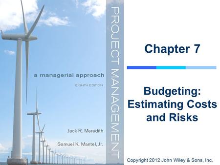 Copyright 2012 John Wiley & Sons, Inc. Chapter 7 Budgeting: Estimating Costs and Risks.