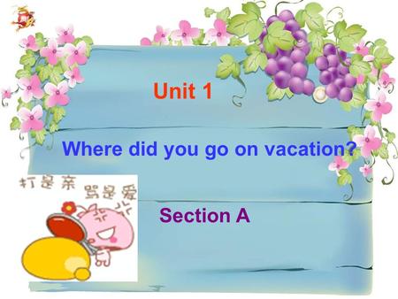 Where did you go on vacation? Section A Unit 1. Section A 1. 学会谈论过去所发生的事件 — 学习一 般过去时的用法 2. 学会谈论节假日的活动 教学目标.