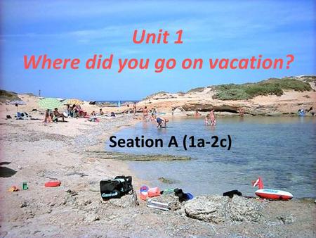 Unit 1 Where did you go on vacation? Seation A (1a-2c)