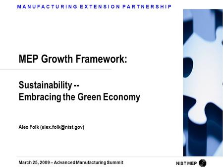 M A N U F A C T U R I N G E X T E N S I O N P A R T N E R S H I P March 25, 2009 – Advanced Manufacturing Summit NIST MEP MEP Growth Framework: Sustainability.