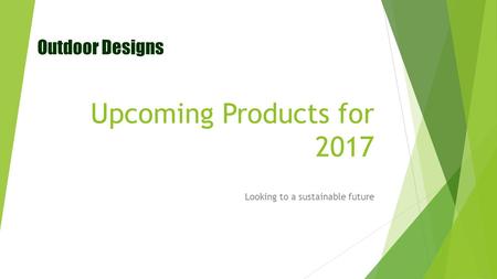 Upcoming Products for 2017 Looking to a sustainable future Outdoor Designs.