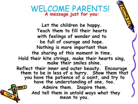 WELCOME PARENTS! A message just for you: Let the children be happy. Teach them to fill their hearts with feelings of wonder and to be full of courage and.