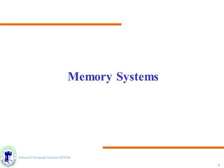 School of Computer Science G51CSA 1 Memory Systems.