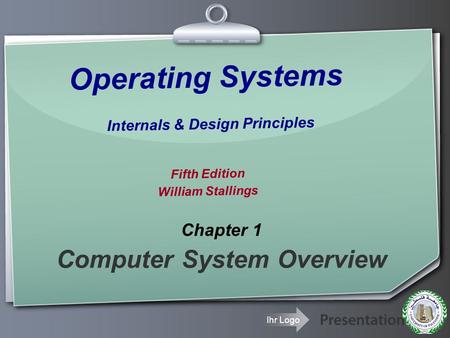 Ihr Logo Operating Systems Internals & Design Principles Fifth Edition William Stallings Chapter 1 Computer System Overview.