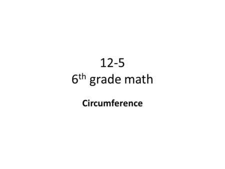 12-5 6 th grade math Circumference. Objective To find circumference of circles Why? To know how to use formulas and evaluate variable expressions using.