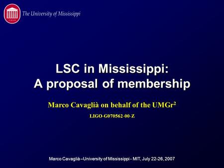 Marco Cavaglià –University of Mississippi - MIT, July 22-26, 2007 LSC in Mississippi: A proposal of membership Marco Cavaglià on behalf of the UMGr 2 LIGO-G070562-00-Z.
