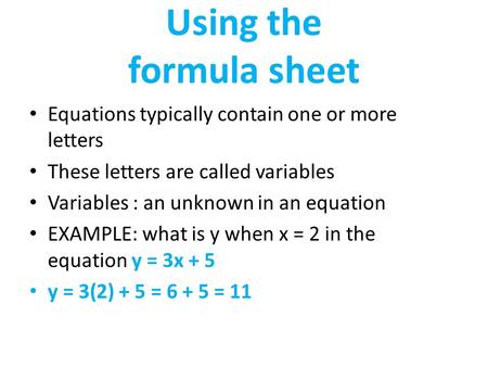 Using the formula sheet Equations typically contain one or more letters These letters are called variables Variables : an unknown in an equation EXAMPLE: