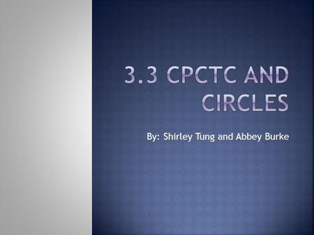 By: Shirley Tung and Abbey Burke.  In this section: Understand and apply the principle of CPCTC Recognize basic information about circles.