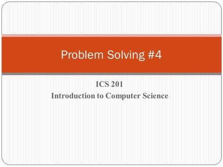 ICS 201 Introduction to Computer Science Problem Solving #4.