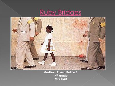 Madison E. and Kalina B. 4 th grade Mrs. Hart.  Ruby (Nell) Bridges was born on September 8th, 1954 in Tylerton, Mississippi.  In 1957 the family moved.