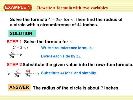 EXAMPLE 1 Rewrite a formula with two variables Solve the formula C = 2πr for r. Then find the radius of a circle with a circumference of 44 inches. SOLUTION.