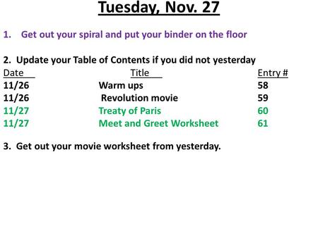 Tuesday, Nov. 27 1.Get out your spiral and put your binder on the floor 2. Update your Table of Contents if you did not yesterday DateTitleEntry # 11/26Warm.