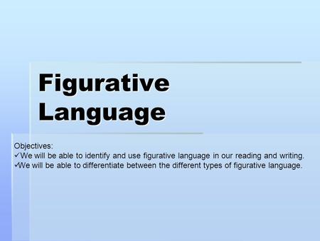 Figurative Language Objectives: We will be able to identify and use figurative language in our reading and writing. We will be able to differentiate between.