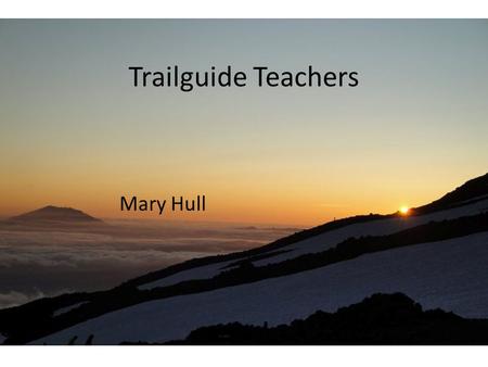 Trailguide Teachers Mary Hull. Teachers are: Experienced A trail guide must know the area they are exploring very well in order to safe a safe, successful.