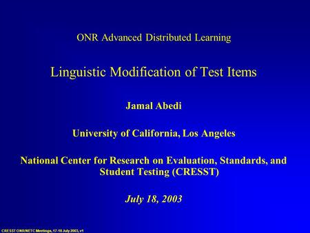 CRESST ONR/NETC Meetings, 17-18 July 2003, v1 ONR Advanced Distributed Learning Linguistic Modification of Test Items Jamal Abedi University of California,