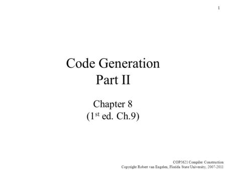 1 Code Generation Part II Chapter 8 (1 st ed. Ch.9) COP5621 Compiler Construction Copyright Robert van Engelen, Florida State University, 2007-2011.