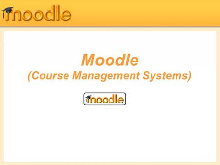 Moodle (Course Management Systems). Managing Your class In this Lecture, we’ll cover course management, including understanding and using roles, arranging.