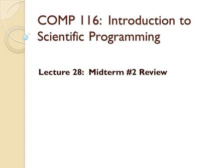 COMP 116: Introduction to Scientific Programming Lecture 28: Midterm #2 Review.