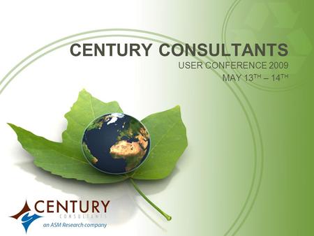 CENTURY CONSULTANTS USER CONFERENCE 2009 MAY 13 TH – 14 TH.