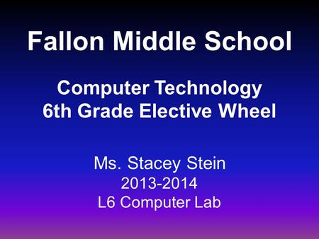 Fallon Middle School Computer Technology 6th Grade Elective Wheel Ms. Stacey Stein 2013-2014 L6 Computer Lab.