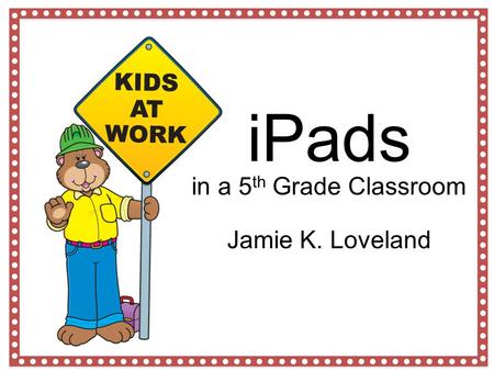 IPads in a 5 th Grade Classroom Jamie K. Loveland.