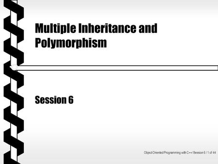 Object Oriented Programming with C++/ Session 6 / 1 of 44 Multiple Inheritance and Polymorphism Session 6.