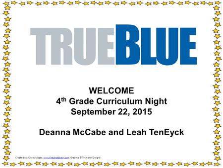 WELCOME 4 th Grade Curriculum Night September 22, 2015 Deanna McCabe and Leah TenEyck Created by: Ashley Magee, www.firstgradebrain.com Graphics © ThistleGirlDesignswww.firstgradebrain.com.