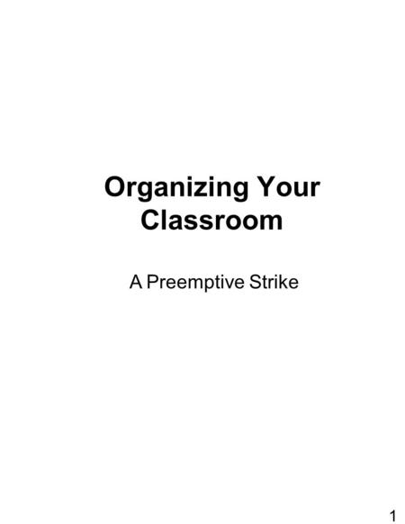 Organizing Your Classroom A Preemptive Strike 1. ARRANGING CLASSROOM n Keep high traffic areas free of congestion n Be sure that the teacher has access.