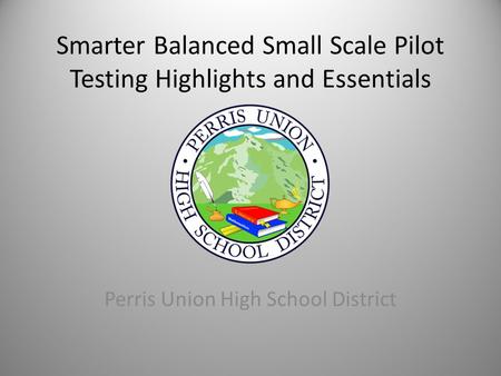 Smarter Balanced Small Scale Pilot Testing Highlights and Essentials Perris Union High School District.