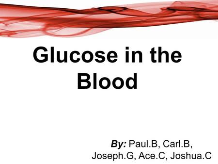Glucose in the Blood By: Paul.B, Carl.B, Joseph.G, Ace.C, Joshua.C.