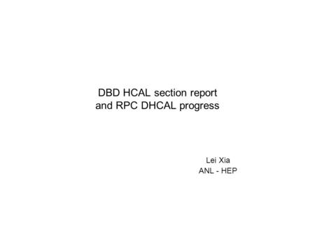 DBD HCAL section report and RPC DHCAL progress Lei Xia ANL - HEP.