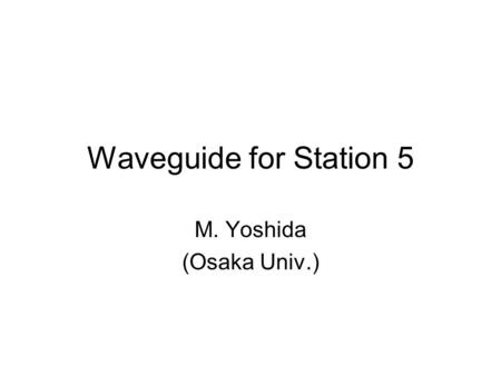 Waveguide for Station 5 M. Yoshida (Osaka Univ.).