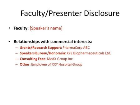 Faculty/Presenter Disclosure Faculty: [Speaker’s name] Relationships with commercial interests: – Grants/Research Support: PharmaCorp ABC – Speakers Bureau/Honoraria: