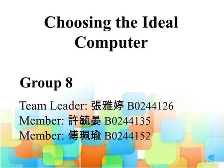 Group 8 Team Leader: 張雅婷 B0244126 Member: 許毓晏 B0244135 Member: 傅珮瑜 B0244152 Choosing the Ideal Computer.