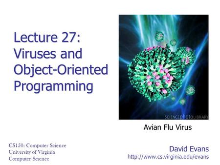David Evans  CS150: Computer Science University of Virginia Computer Science Lecture 27: Viruses and Object-Oriented Programming.