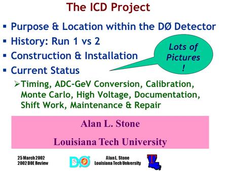 25 March 2002 2002 DOE Review Alan L. Stone Louisiana Tech University The ICD Project  Purpose & Location within the DØ Detector  History: Run 1 vs 2.
