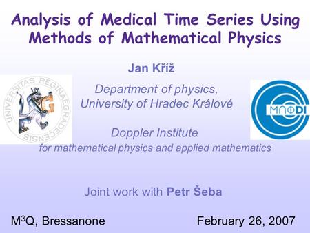 Analysis of Medical Time Series Using Methods of Mathematical Physics Jan Kříž Department of physics, University of Hradec Králové Doppler Institute for.