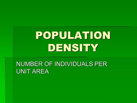 POPULATION DENSITY NUMBER OF INDIVIDUALS PER UNIT AREA.