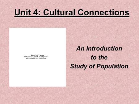 Unit 4: Cultural Connections An Introduction to the Study of Population.